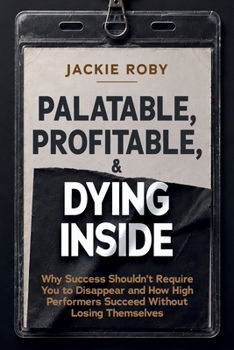 Paperback Palatable, Profitable, & Dying Inside: Why Success Shouldn't Require You to Disappear and How High Performers Succeed Without Losing Themselves Book