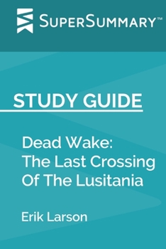 Paperback Study Guide: Dead Wake by Erik Larson (SuperSummary): The Last Crossing Of The Lusitania Book