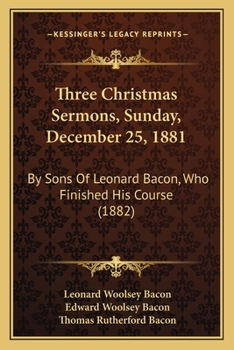 Paperback Three Christmas Sermons, Sunday, December 25, 1881: By Sons Of Leonard Bacon, Who Finished His Course (1882) Book