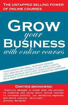 Paperback Grow Your Business with Online Courses: How Experts and Small Business Owners Use Their Online Courses to Get More Clients, Increase Revenue Per Clien Book