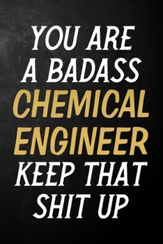 You Are A Badass Chemical Engineer Keep That Shit Up: Chemical Engineer Journal / Notebook / Appreciation Gift / Alternative To a Card For Chemical Engineers ( 6 x 9 -120 Blank Lined Pages )