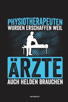 Physiotherapeuten wurden erschaffen weil Ärzte auch Helden brauchen Notizbuch: Für Physiotherapeuten | Notizbuch Tagebuch ... | Notiz Buch Geschenk Journal Physio Notebook (German Edition)