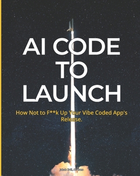 Paperback AI Code To Launch: How Not to F**k Up Your Vibe Coded App's Release Book