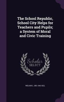 Hardcover The School Republic, School City Helps for Teachers and Pupils; a System of Moral and Civic Training Book