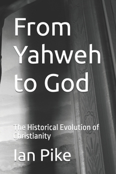 From Yahweh to God: The Historical Evolution of Christianity (The Evolution of God Series)