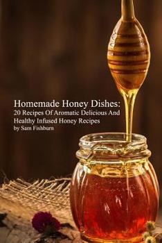 Paperback Homemade Honey Dishes: 20 Recipes Of Aromatic Delicious And Healthy Infused Honey Recipes Book