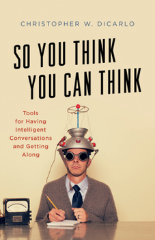 Hardcover So You Think You Can Think: Tools for Having Intelligent Conversations and Getting Along Book