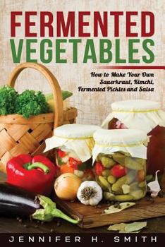 Paperback Fermented Vegetables: How to Make Your Own Sauerkraut, Kimchi, Fermented Pickles and Salsa Book