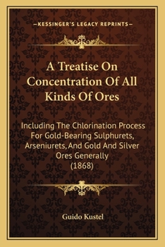 Paperback A Treatise On Concentration Of All Kinds Of Ores: Including The Chlorination Process For Gold-Bearing Sulphurets, Arseniurets, And Gold And Silver Ore Book