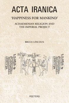 Hardcover 'Happiness for Mankind': Achaemenian Religion and the Imperial Project Book