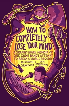 Paperback How to Completely Lose Your Mind: A Graphic Novel Memoir of One Indie Band's Attempt to Break a World Record Book