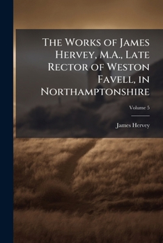 The Works of James Hervey, M.A., Late Rector of Weston Favell, in Northamptonshire Volume 5