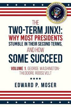 Paperback The Two-Term Jinx!: Why Most Presidents Stumble in Their Second Terms, and How Some Succeed: Volume 1, George Washington-Theodore Roosevel Book
