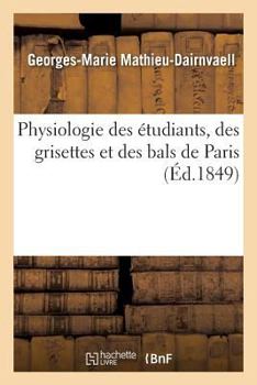 Physiologie Des A(c)Tudiants, Des Grisettes Et Des Bals de Paris