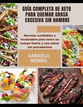 Gu?a Completa de Keto Para Quemar Grasa Excesiva Sin Hambre: Recetas confiables e invaluables para tener un cuerpo fuerte y una salud sin precedentes