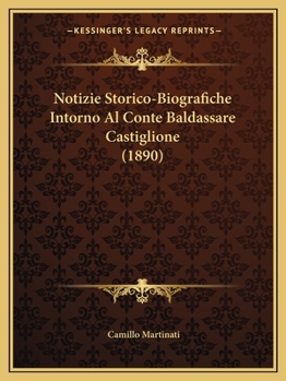 Notizie Storico-Biografiche Intorno Al Conte Baldassare Castiglione (1890)