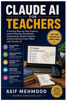 CLAUDE AI FOR TEACHERS: A Practical Step-by-Step Guide to Lesson Planning, Worksheets, Assessments, Student Support, and Saving Hours Every Week with Claude AI