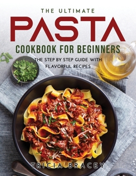Paperback The Ultimate Pasta Cookbook for Beginners: The Step by Step Guide with Flavorful Recipes Book