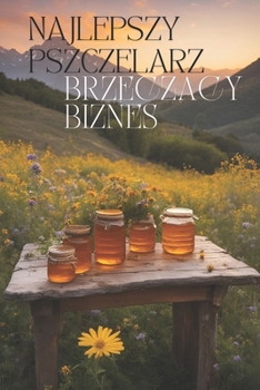 Najlepszy pszczelarz: Brzeczacy biznes – Przewodnik po biznesie pszczelarskim dla poczatkujacych | Wystarczajace strategie marketingowe: Jak stworzyc ... i zarabiac na miodzie (Polish Edition)