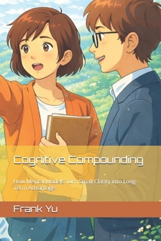 Cognitive Compounding: How Mental Models Turn Small Clarity into Long-Term Advantage