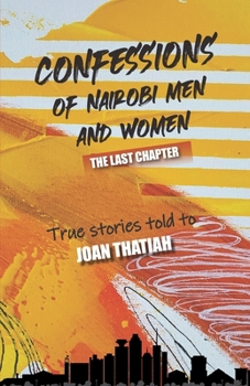 Confessions of Nairobi Men and Women: The Last Chapter: True stories told to Joan Thatiah