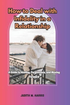 Paperback How To Deal With Infidelity In A Relationship: A Guide to Healing, Forgiveness and Moving Forward Book
