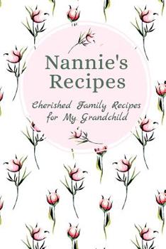 Nannie's Recipes Cherished Family Recipes for My Grandchild: Recipe Books To Write In