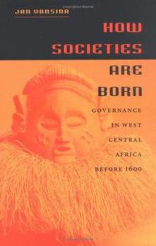 Hardcover How Societies Are Born: Governance in West Central Africa Before 1600 Book
