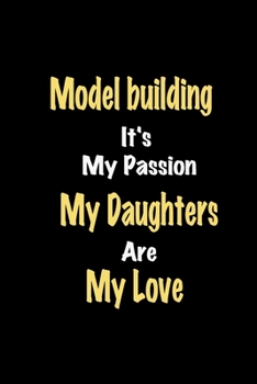 Model building It's My Passion My Daughters Are My Love: Lined notebook / Great Model building Funny quote in this Model building Journal, This ... Happiness Also for Model building Hobby Lover