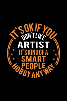 It's Okay If You Don't Like Artist It's Kind Of A Smart People Hobby Anyway: Lined Journal, 120 Pages, 6x9 Sizes, Funny Artist Notebook Gift For Artist