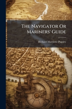 The Navigator Or Mariners' Guide: A Handy Reference Work For The Use Of Navigators, Yachtsmen And Students Of Navigation, Explaining How To Find ... Many Other Useful Calculations And Tables...