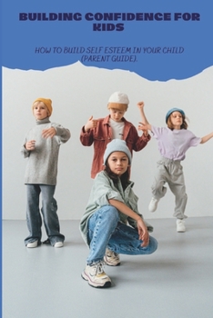 Paperback Building Confidence for Kids: How to build self esteem in your child (parent guide). Book
