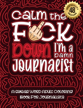 Paperback Calm The F*ck Down I'm a journalist: Swear Word Coloring Book For Adults: Humorous job Cusses, Snarky Comments, Motivating Quotes & Relatable journali Book