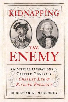 Hardcover Kidnapping the Enemy: The Special Operations to Capture Generals Charles Lee & Richard Prescott Book