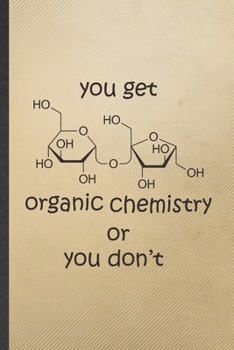 You Get Organic Chemistry or You Don't: Blank Funny Chemistry Teacher Student Lined Notebook/ Journal For Chemistry Chemist, Inspirational Saying Unique Special Birthday Gift Idea Modern 6x9 110 Pages
