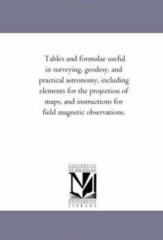 Paperback Tables and Formulae Useful in Surveying, Geodesy, and Practical Astronomy, Including Elements for the Projection of Maps, and Instructions for Field M Book