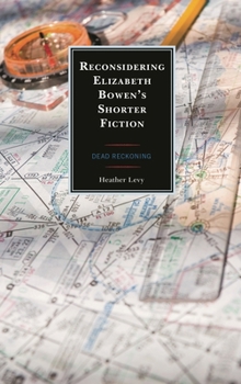 Reconsidering Elizabeth Bowen's Shorter Fiction : Dead Reckoning