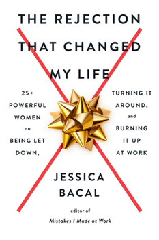 Paperback The Rejection That Changed My Life: 25+ Powerful Women on Being Let Down, Turning It Around, and Burning It Up at Work Book