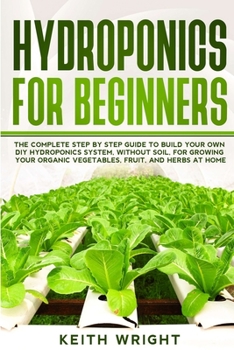 Paperback Hydroponics for Beginners: The Complete Step by Step Guide to Build Your Own DIY Hydroponics System, without Soil, for Growing Your Organic Veget Book