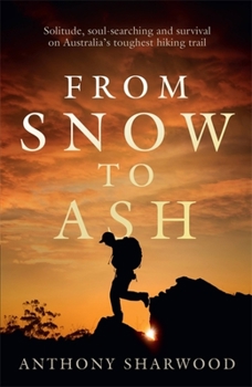 Paperback From Snow to Ash: Solitude, Soul-Searching and Survival on Australia's Toughest Hiking Trail Book