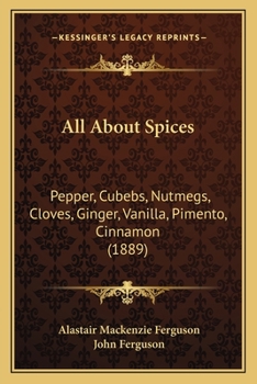 Paperback All About Spices: Pepper, Cubebs, Nutmegs, Cloves, Ginger, Vanilla, Pimento, Cinnamon (1889) Book