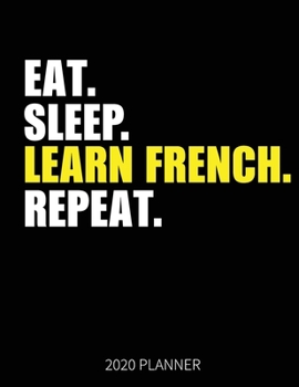 Eat Sleep Learn French Repeat 2020 Planner: French Learner Weekly Planner Includes Daily Planner & Monthly Overview | Personal Organizer With 2020 Calendar | 8.5x11 Inch White Paper
