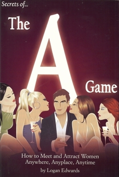 Paperback Secrets of the a Game: How to Meet and Attract Women Anywhere, Anyplace, Anytime Book