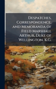 Despatches, Correspondence, and Memoranda of Field Marshall Arthur, Duke of Wellington, K.G.