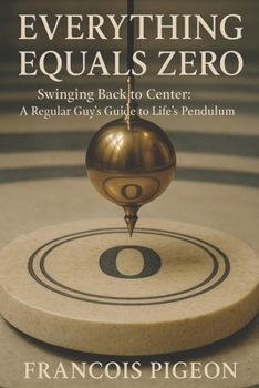 Paperback Everything Equals Zero: Swinging Back to Center: A Regular Guy's Guide to Life's Pendulum Book