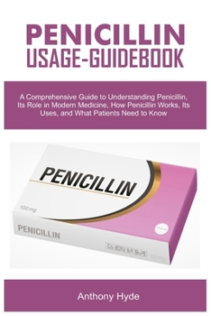 Paperback Penicillin Usage-Guidebook: A Comprehensive Guide to Understanding Penicillin, Its Role in Modern Medicine, How Penicillin Works, Its Uses, and Wh Book