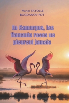 En Camargue, les flamants roses ne pleurent jamais: La Camargue entre nature sauvage et résilience – témoignage d’une vie guidée par l’amour des animaux