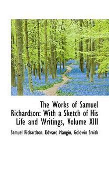 Paperback The Works of Samuel Richardson: With a Sketch of His Life and Writings, Volume XIII Book