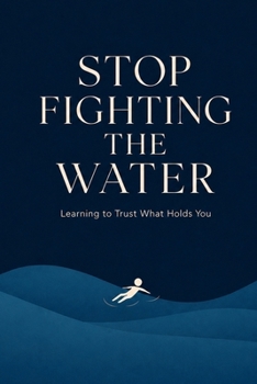 Paperback Stop Fighting the Water: Learning to Trust What Holds You Book