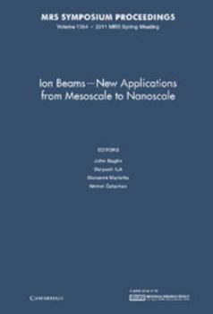 Ion Beams - New Applications from Mesoscale to Nanoscale: Symposium Held April 25-29, 2011, San Francisco, California, U.S.A.